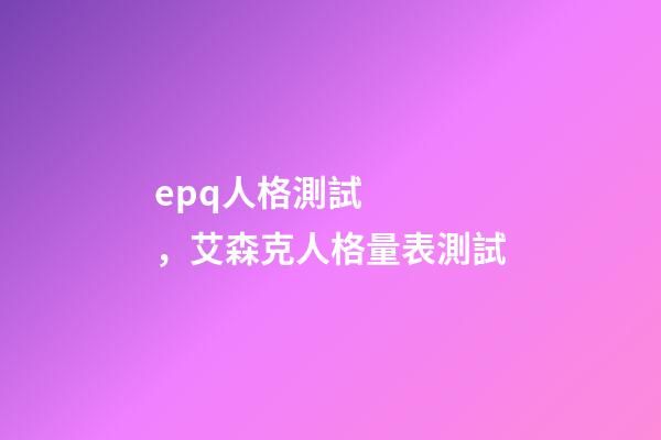 epq人格測試，艾森克人格量表測試(EPQ)